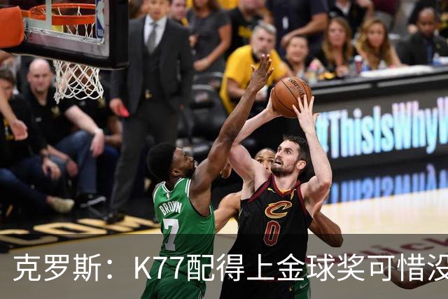 克罗斯：K77配得上金球奖可惜没参加世界杯，本来他很有胜算