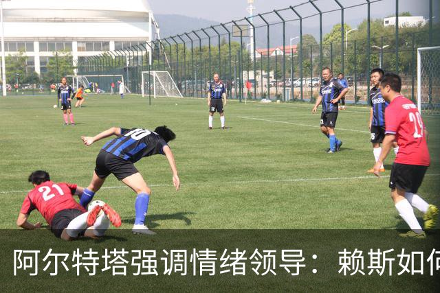 阿尔特塔强调情绪领导：赖斯如何变身阿森纳核心